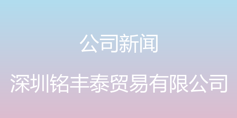 公司新闻 - 深圳铭丰泰贸易有限公司