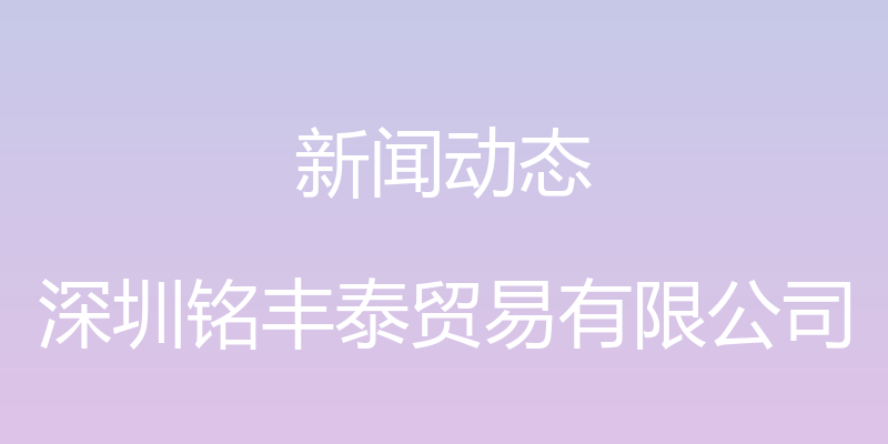 新闻动态 - 深圳铭丰泰贸易有限公司